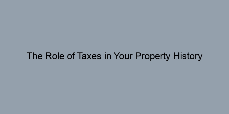 The Role of Taxes in Your Property History Report: What to Look For The Role of Taxes in Your Property History Report: What to Look For