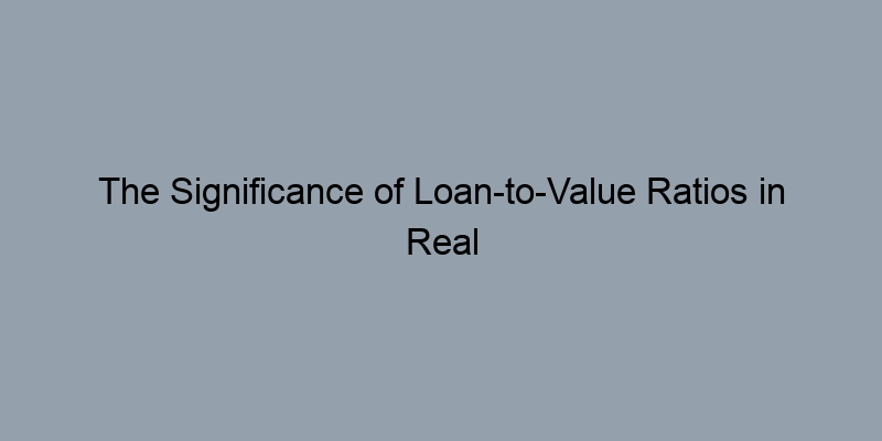 The Significance of Loan-to-Value Ratios in Real Estate Investment The Significance of Loan-to-Value Ratios in Real Estate Investment
