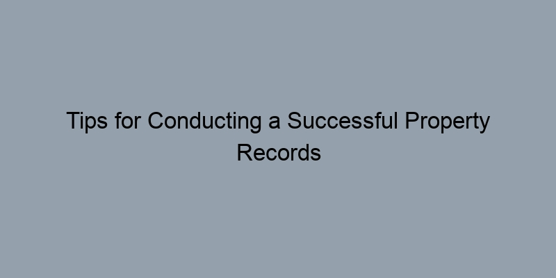 Tips for Conducting a Successful Property Records Search Online Tips for Conducting a Successful Property Records Search Online