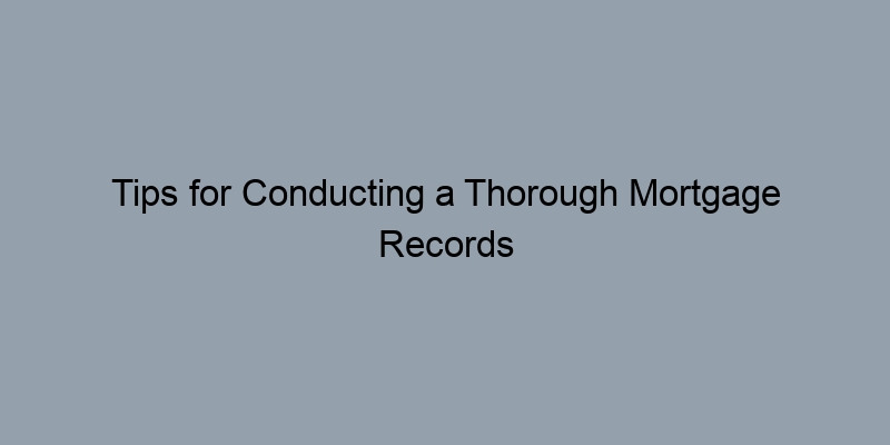 Tips for Conducting a Thorough Mortgage Records Search Online