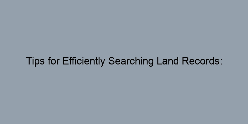 Tips for Efficiently Searching Land Records: Tools and Resources Tips for Efficiently Searching Land Records: Tools and Resources