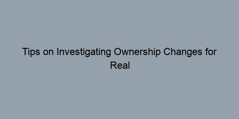 Tips on Investigating Ownership Changes for Real Estate