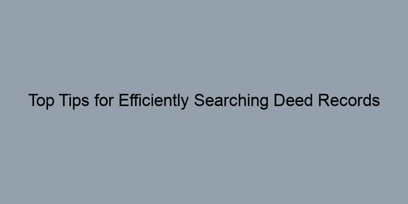 Top Tips for Efficiently Searching Deed Records Online