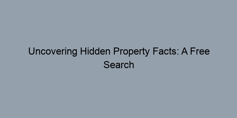 Uncovering Hidden Property Facts: A Free Search Guide Uncovering Hidden Property Facts: A Free Search Guide