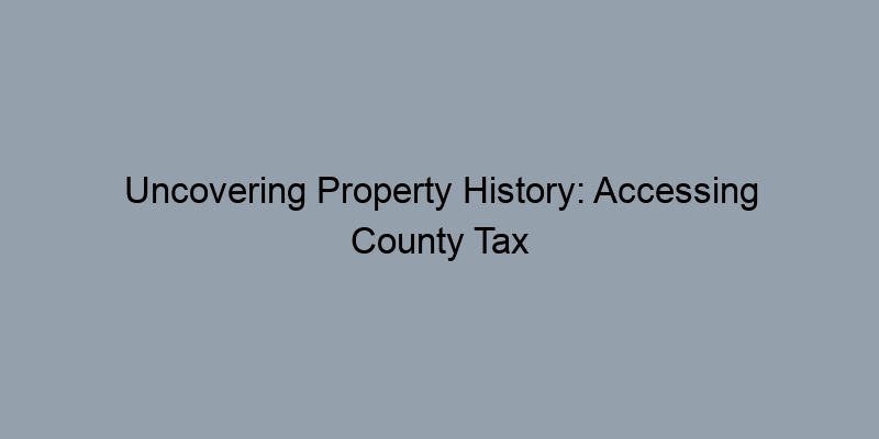 Uncovering Property History: Accessing County Tax Records Uncovering Property History: Accessing County Tax Records