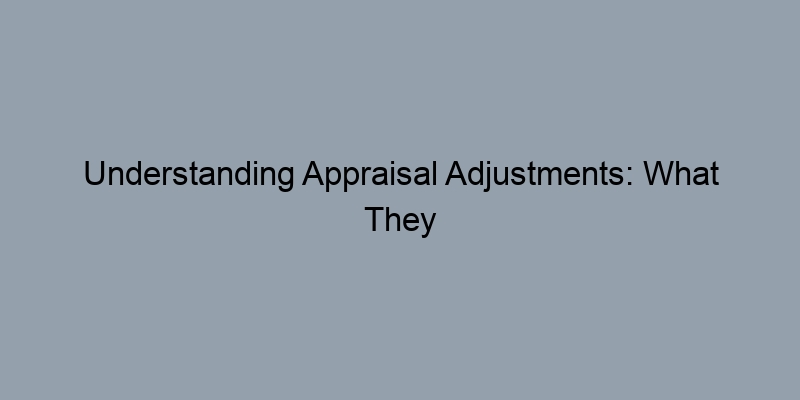 Understanding Appraisal Adjustments: What They Mean for Your Home Understanding Appraisal Adjustments: What They Mean for Your Home