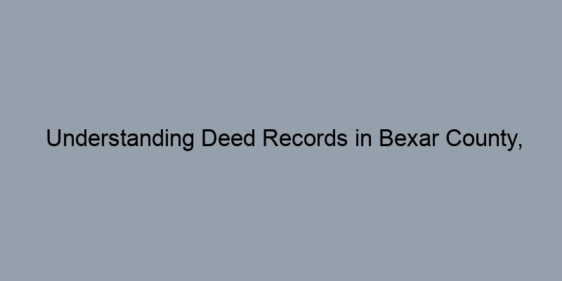 Understanding Deed Records in Bexar County, Texas: A Step-by-Step Guide