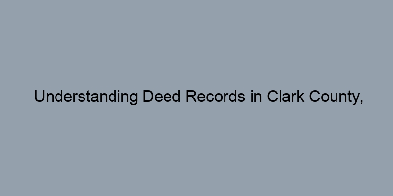 Understanding Deed Records in Clark County, Nevada: A Step-by-Step Guide Understanding Deed Records in Clark County, Nevada: A Step-by-Step Guide