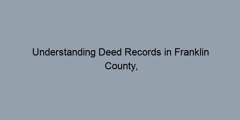 Understanding Deed Records in Franklin County, Ohio: What You Need to Know