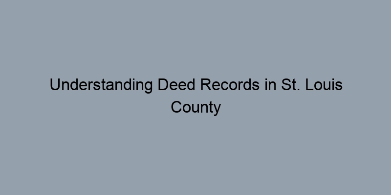 Understanding Deed Records in St. Louis County Missouri: What You Need to Know Understanding Deed Records in St. Louis County Missouri: What You Need to Know