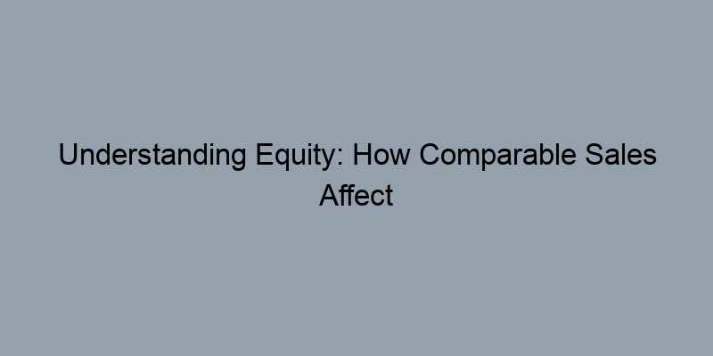 Understanding Equity: How Comparable Sales Affect Your Financial Standing Understanding Equity: How Comparable Sales Affect Your Financial Standing