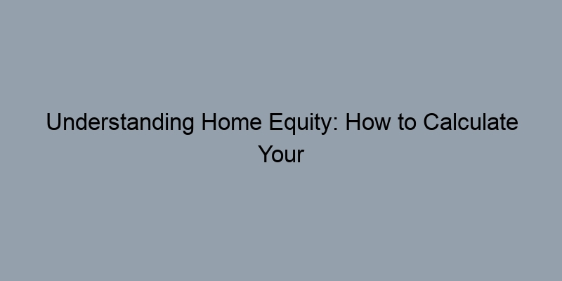 Understanding Home Equity: How to Calculate Your LTV Ratio