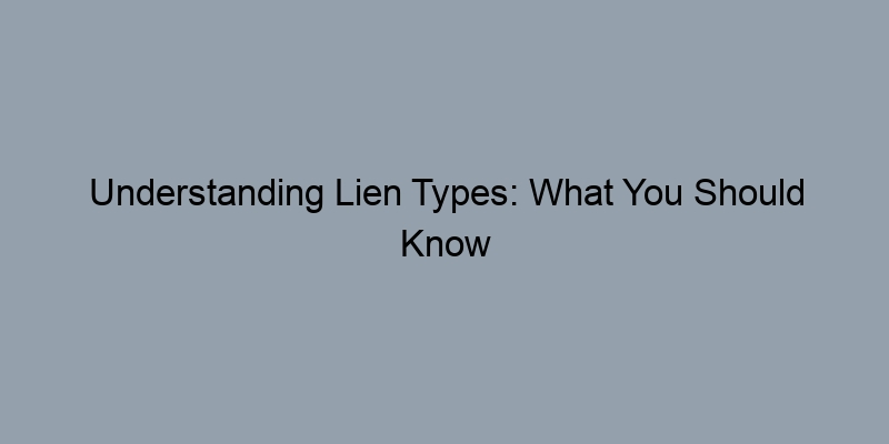 Understanding Lien Types: What You Should Know When Searching Records Understanding Lien Types: What You Should Know When Searching Records