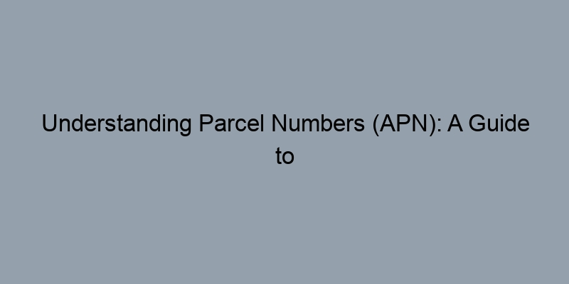 Understanding Parcel Numbers (APN): A Guide to Easy Property Searches Understanding Parcel Numbers (APN): A Guide to Easy Property Searches
