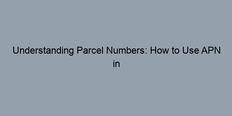 Understanding Parcel Numbers: How to Use APN in Property Searches Understanding Parcel Numbers: How to Use APN in Property Searches