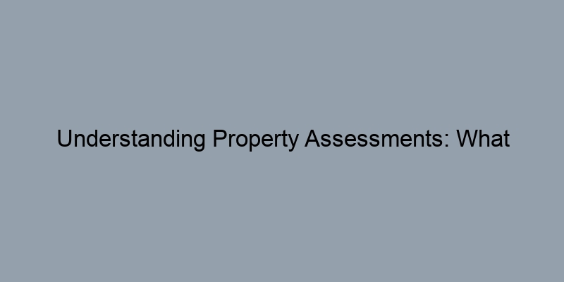 Understanding Property Assessments: What Homeowners Should Know Understanding Property Assessments: What Homeowners Should Know