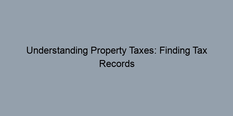 Understanding Property Taxes: Finding Tax Records Easily Understanding Property Taxes: Finding Tax Records Easily