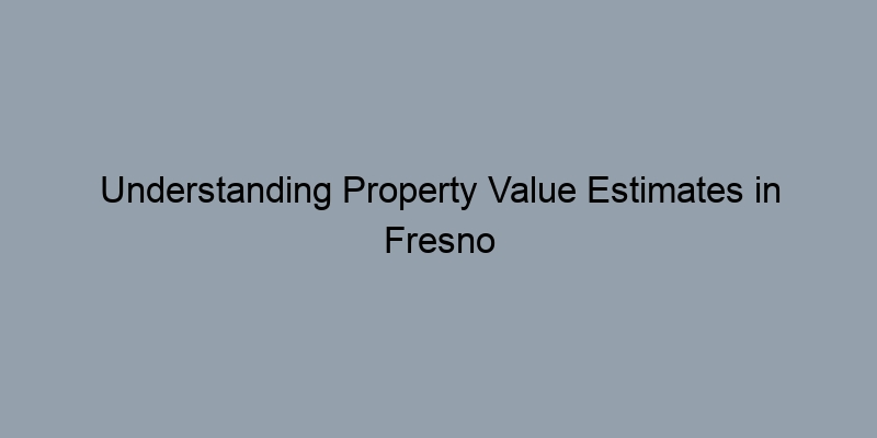 Understanding Property Value Estimates in Fresno County, CA: A Step-by-Step Guide Understanding Property Value Estimates in Fresno County, CA: A Step-by-Step Guide