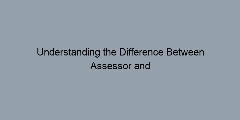 Understanding the Difference Between Assessor and Recorder Records Understanding the Difference Between Assessor and Recorder Records
