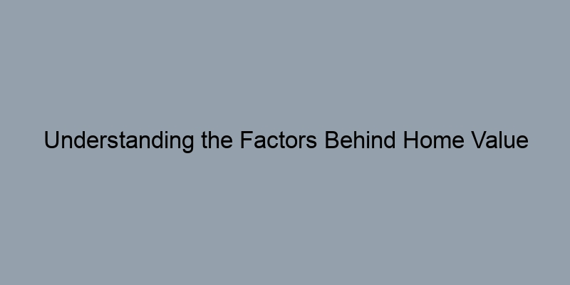 Understanding the Factors Behind Home Value Estimates Understanding the Factors Behind Home Value Estimates