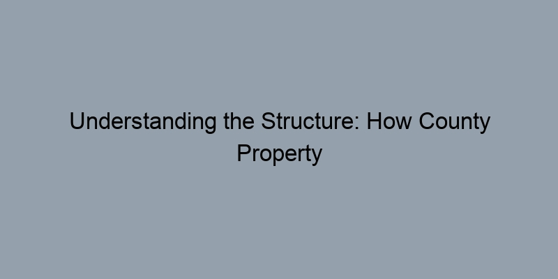 Understanding the Structure: How County Property Records are Organized Understanding the Structure: How County Property Records are Organized