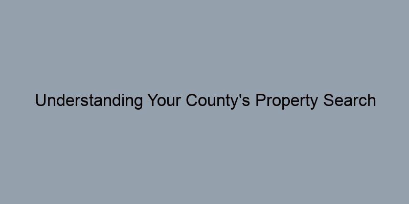 Understanding Your County's Property Search Tools: A Beginner's Guide Understanding Your County's Property Search Tools: A Beginner's Guide