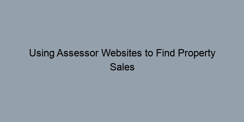 Using Assessor Websites to Find Property Sales Information Using Assessor Websites to Find Property Sales Information
