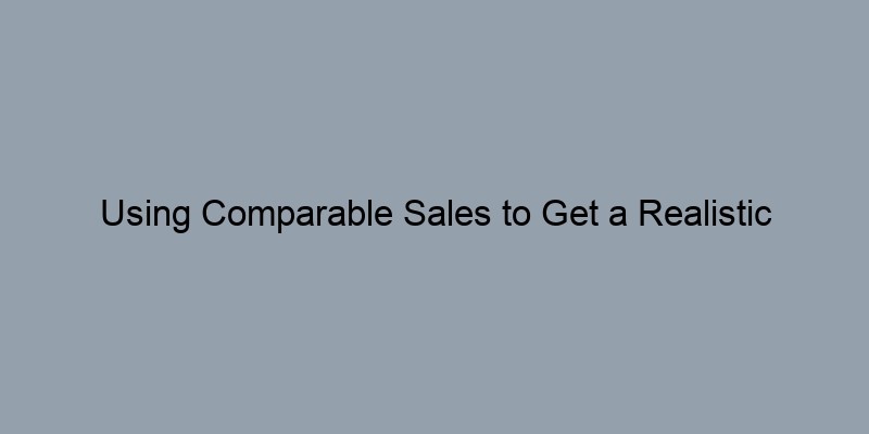 Using Comparable Sales to Get a Realistic Estimate of Market Value Using Comparable Sales to Get a Realistic Estimate of Market Value