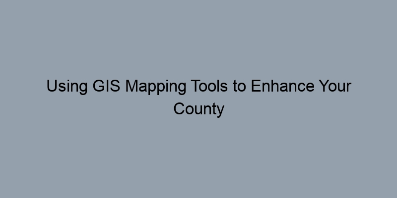 Using GIS Mapping Tools to Enhance Your County Property Search Using GIS Mapping Tools to Enhance Your County Property Search