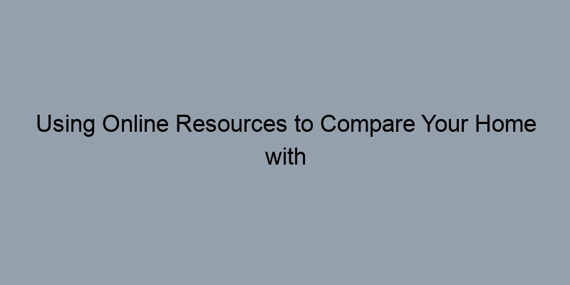 Using Online Resources to Compare Your Home with Recently Sold Properties Using Online Resources to Compare Your Home with Recently Sold Properties