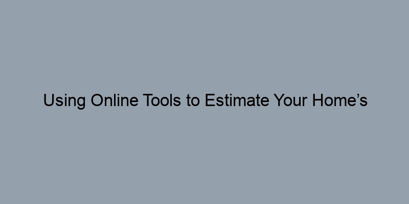 Using Online Tools to Estimate Your Home’s Worth: Pros and Cons