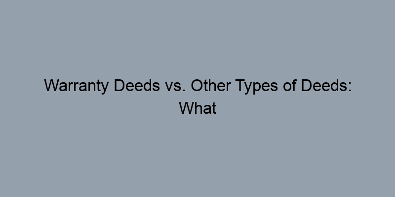 Warranty Deeds vs. Other Types of Deeds: What Sets Them Apart? Warranty Deeds vs. Other Types of Deeds: What Sets Them Apart?