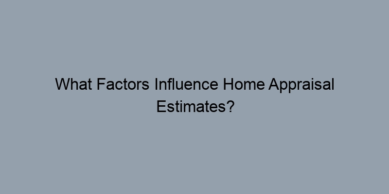 What Factors Influence Home Appraisal Estimates? What Factors Influence Home Appraisal Estimates?