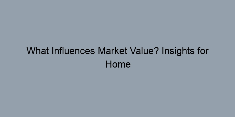 What Influences Market Value? Insights for Home Buyers and Sellers