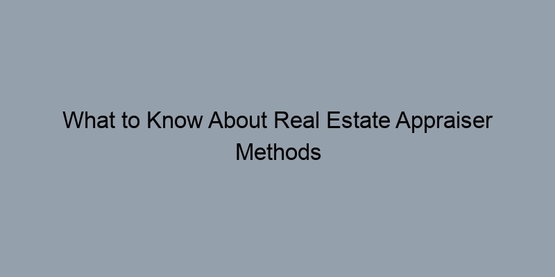 What to Know About Real Estate Appraiser Methods What to Know About Real Estate Appraiser Methods