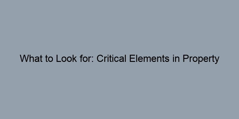 What to Look for: Critical Elements in Property Records What to Look for: Critical Elements in Property Records