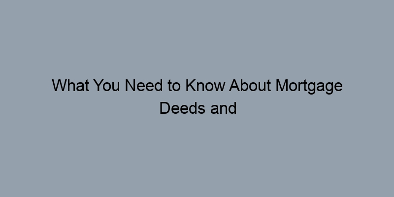 What You Need to Know About Mortgage Deeds and Their Significance What You Need to Know About Mortgage Deeds and Their Significance