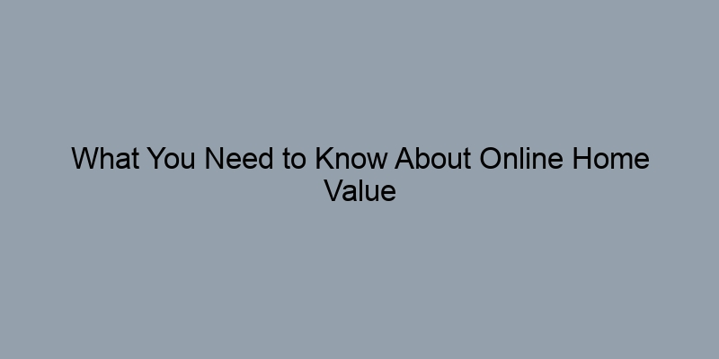 What You Need to Know About Online Home Value Calculators