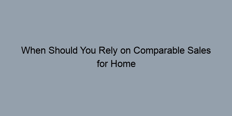 When Should You Rely on Comparable Sales for Home Valuation? When Should You Rely on Comparable Sales for Home Valuation?