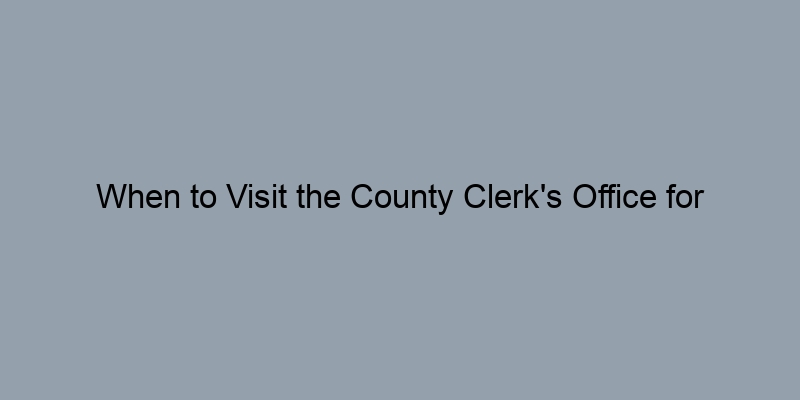 When to Visit the County Clerk's Office for Property Record Searches When to Visit the County Clerk's Office for Property Record Searches
