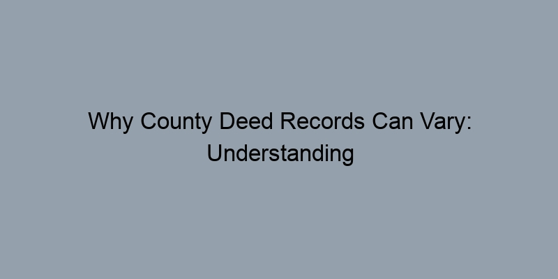 Why County Deed Records Can Vary: Understanding Local Differences Why County Deed Records Can Vary: Understanding Local Differences