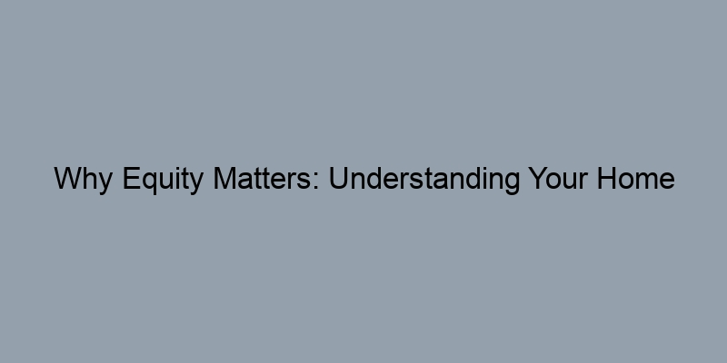 Why Equity Matters: Understanding Your Home Appraisal Results Why Equity Matters: Understanding Your Home Appraisal Results