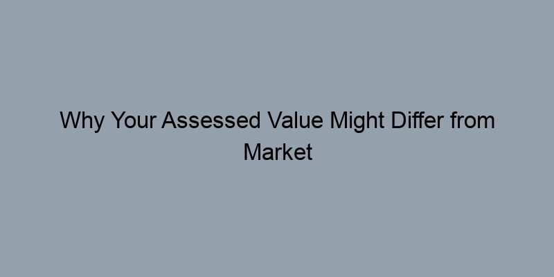 Why Your Assessed Value Might Differ from Market Value Why Your Assessed Value Might Differ from Market Value