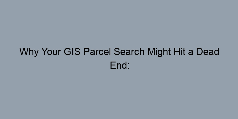 Why Your GIS Parcel Search Might Hit a Dead End: Common Pitfalls and Solutions Why Your GIS Parcel Search Might Hit a Dead End: Common Pitfalls and Solutions