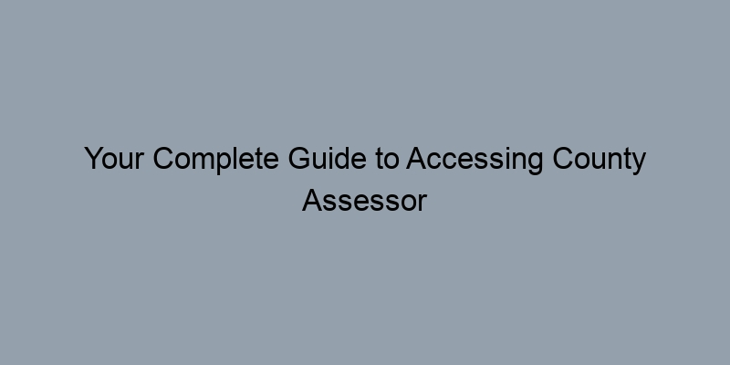 Your Complete Guide to Accessing County Assessor Records Online Your Complete Guide to Accessing County Assessor Records Online