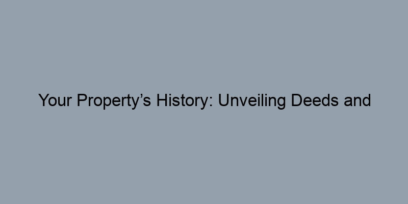 Your Property’s History: Unveiling Deeds and Liens Through Public Records Your Property’s History: Unveiling Deeds and Liens Through Public Records